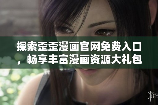 探索歪歪漫画官网免费入口，畅享丰富漫画资源大礼包