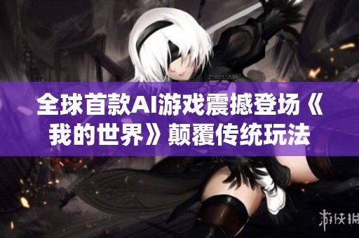 全球首款AI游戏震撼登场《我的世界》颠覆传统玩法