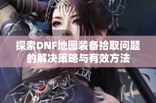 探索DNF地图装备拾取问题的解决策略与有效方法