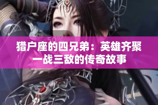 猎户座的四兄弟：英雄齐聚一战三敌的传奇故事