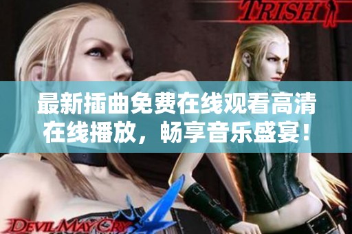 最新插曲免费在线观看高清在线播放，畅享音乐盛宴！