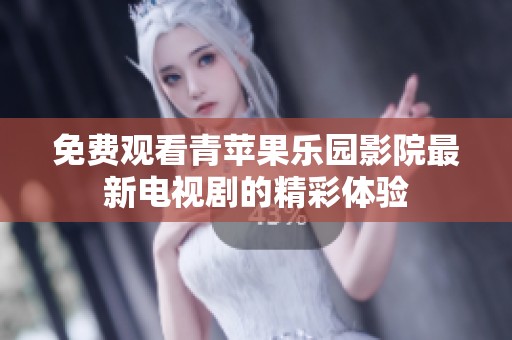 免费观看青苹果乐园影院最新电视剧的精彩体验