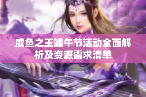 咸鱼之王端午节活动全面解析及资源需求清单
