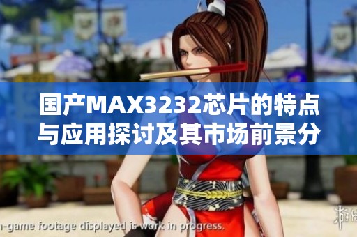 国产MAX3232芯片的特点与应用探讨及其市场前景分析