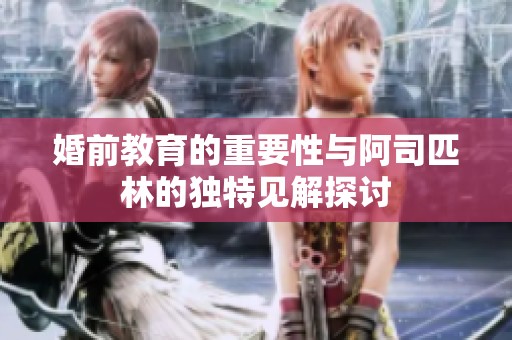 婚前教育的重要性与阿司匹林的独特见解探讨
