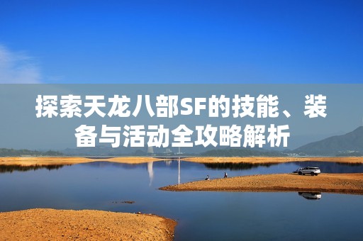 探索天龙八部SF的技能、装备与活动全攻略解析