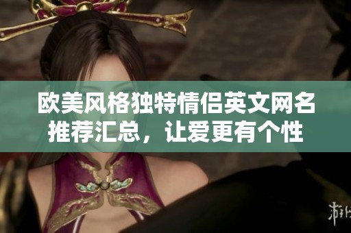 欧美风格独特情侣英文网名推荐汇总，让爱更有个性