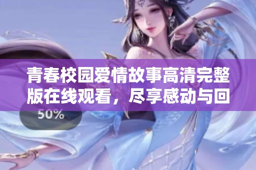 青春校园爱情故事高清完整版在线观看，尽享感动与回忆
