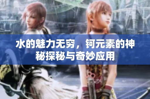 水的魅力无穷，钶元素的神秘探秘与奇妙应用