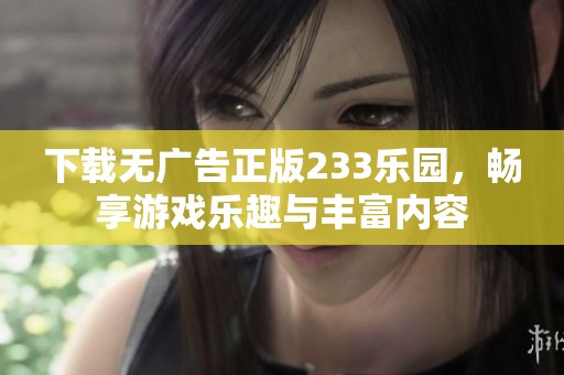 下载无广告正版233乐园，畅享游戏乐趣与丰富内容