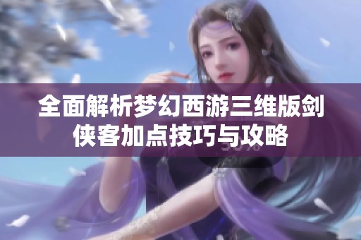 全面解析梦幻西游三维版剑侠客加点技巧与攻略