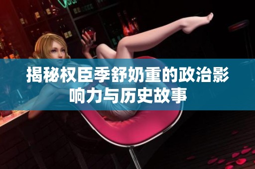 揭秘权臣季舒奶重的政治影响力与历史故事