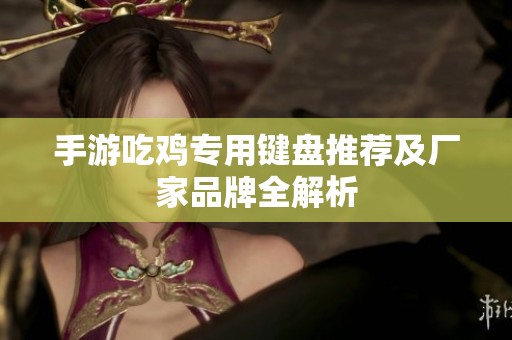 手游吃鸡专用键盘推荐及厂家品牌全解析