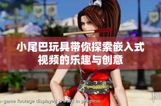 小尾巴玩具带你探索嵌入式视频的乐趣与创意