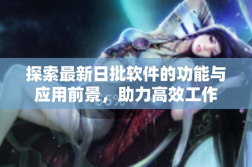 探索最新日批软件的功能与应用前景，助力高效工作
