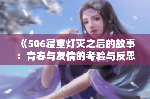 《506寝室灯灭之后的故事：青春与友情的考验与反思》