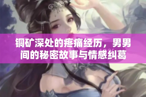 铜矿深处的疼痛经历，男男间的秘密故事与情感纠葛