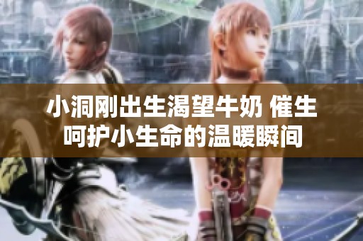 小洞刚出生渴望牛奶 催生呵护小生命的温暖瞬间