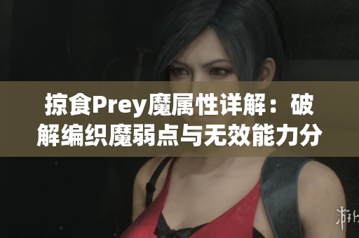 掠食Prey魔属性详解：破解编织魔弱点与无效能力分析