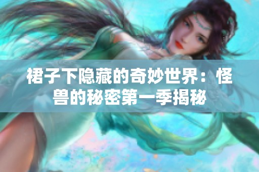 裙子下隐藏的奇妙世界：怪兽的秘密第一季揭秘