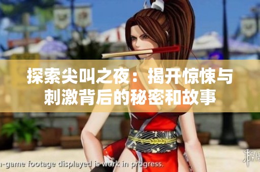探索尖叫之夜：揭开惊悚与刺激背后的秘密和故事