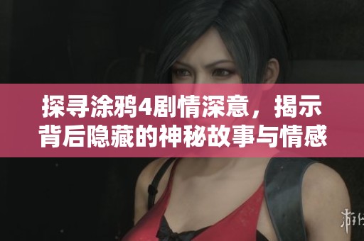探寻涂鸦4剧情深意，揭示背后隐藏的神秘故事与情感纠葛