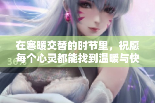 在寒暖交替的时节里，祝愿每个心灵都能找到温暖与快乐