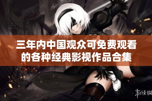 三年内中国观众可免费观看的各种经典影视作品合集