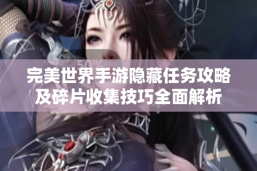 完美世界手游隐藏任务攻略及碎片收集技巧全面解析