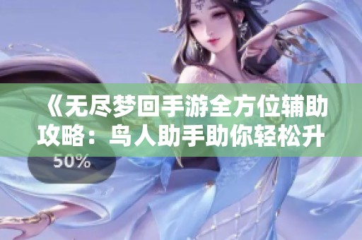《无尽梦回手游全方位辅助攻略：鸟人助手助你轻松升级》