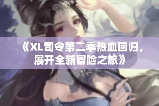 《XL司令第二季热血回归，展开全新冒险之旅》