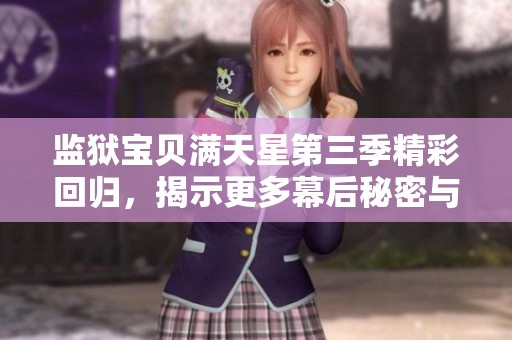 监狱宝贝满天星第三季精彩回归，揭示更多幕后秘密与情感纠葛