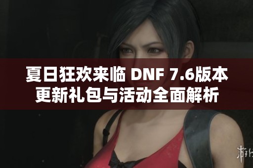 夏日狂欢来临 DNF 7.6版本更新礼包与活动全面解析