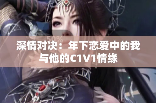 深情对决：年下恋爱中的我与他的C1V1情缘