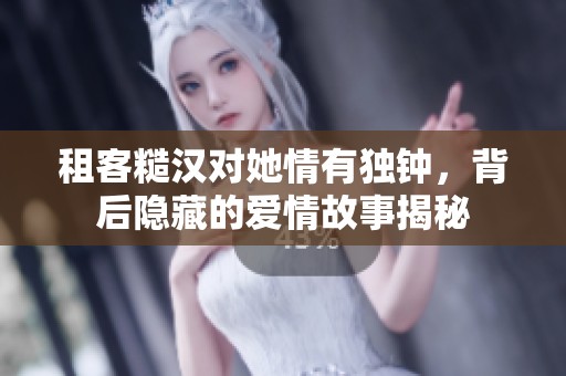 租客糙汉对她情有独钟，背后隐藏的爱情故事揭秘