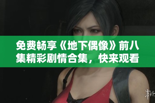免费畅享《地下偶像》前八集精彩剧情合集，快来观看吧！