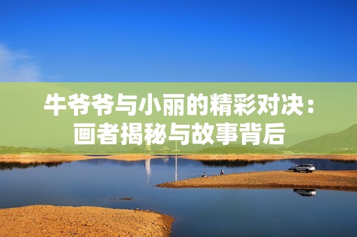 牛爷爷与小丽的精彩对决：画者揭秘与故事背后