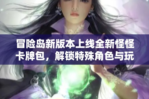 冒险岛新版本上线全新怪怪卡牌包，解锁特殊角色与玩法