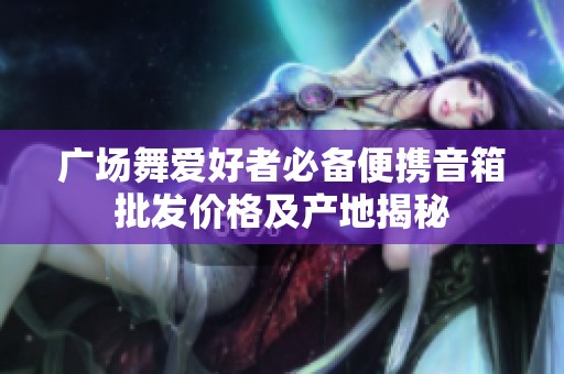 广场舞爱好者必备便携音箱批发价格及产地揭秘