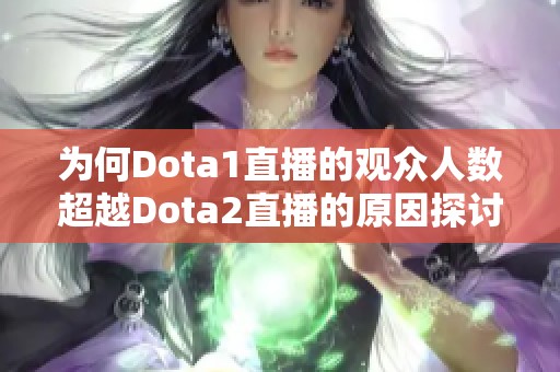 为何Dota1直播的观众人数超越Dota2直播的原因探讨