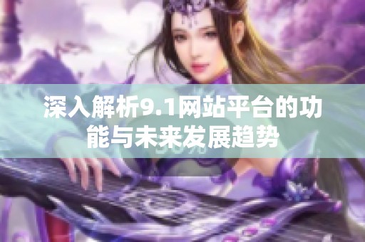 深入解析9.1网站平台的功能与未来发展趋势