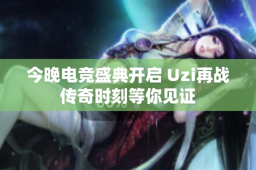今晚电竞盛典开启 Uzi再战传奇时刻等你见证
