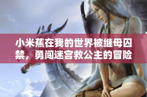 小米蕉在我的世界被继母囚禁，勇闯迷宫救公主的冒险故事