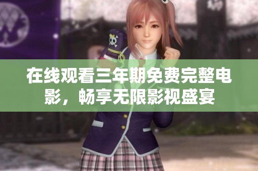 在线观看三年期免费完整电影，畅享无限影视盛宴