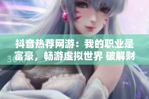 抖音热荐网游：我的职业是富豪，畅游虚拟世界 破解财富新玩法