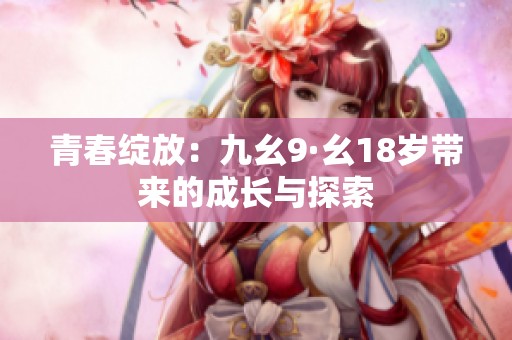 青春绽放：九幺9·幺18岁带来的成长与探索