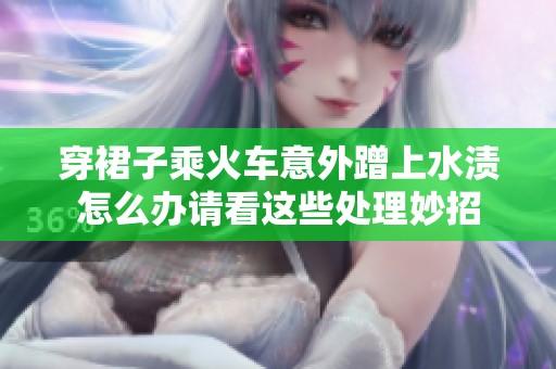 穿裙子乘火车意外蹭上水渍怎么办请看这些处理妙招