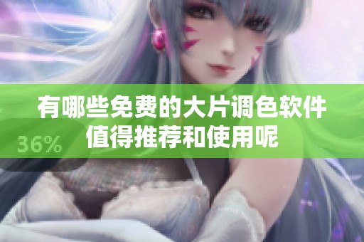 有哪些免费的大片调色软件值得推荐和使用呢