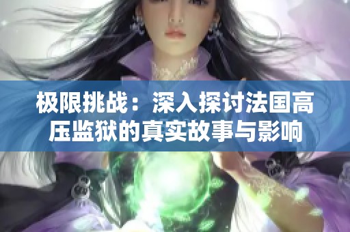极限挑战：深入探讨法国高压监狱的真实故事与影响