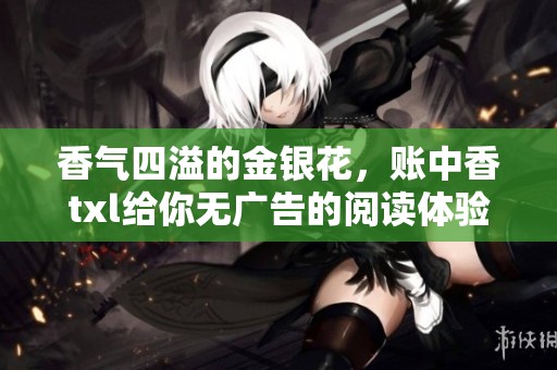 香气四溢的金银花，账中香txl给你无广告的阅读体验